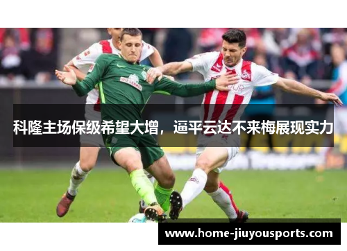 科隆主场保级希望大增，逼平云达不来梅展现实力