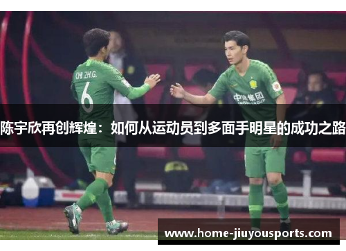 陈宇欣再创辉煌：如何从运动员到多面手明星的成功之路
