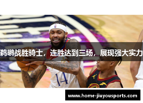 鹈鹕战胜骑士，连胜达到三场，展现强大实力