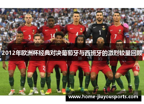 2012年欧洲杯经典对决葡萄牙与西班牙的激烈较量回顾