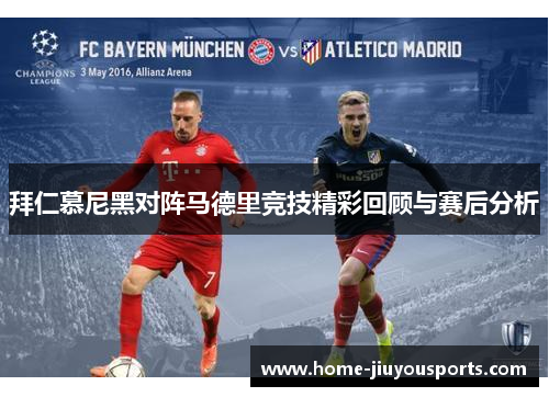 拜仁慕尼黑对阵马德里竞技精彩回顾与赛后分析