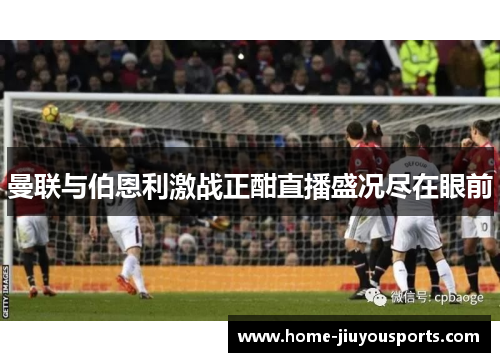 曼联与伯恩利激战正酣直播盛况尽在眼前